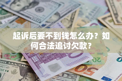 北京起诉后要不到钱怎么办？如何合法追讨欠款？