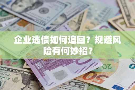 北京企业逃债如何追回？规避风险有何妙招？