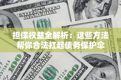 北京担保权益全解析：这些方法帮你合法扛起债务保护伞