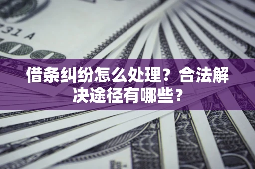 北京借条纠纷怎么处理？合法解决途径有哪些？