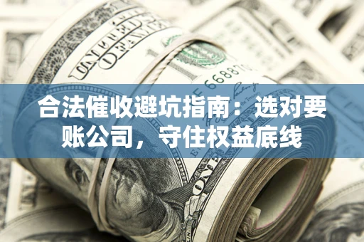 北京合法催收避坑指南：选对要账公司，守住权益底线