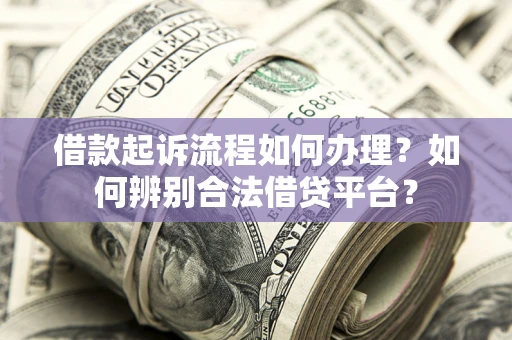 北京借款起诉流程如何办理？如何辨别合法借贷平台？