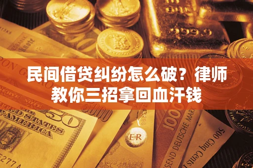 北京民间借贷纠纷怎么破？律师教你三招拿回血汗钱