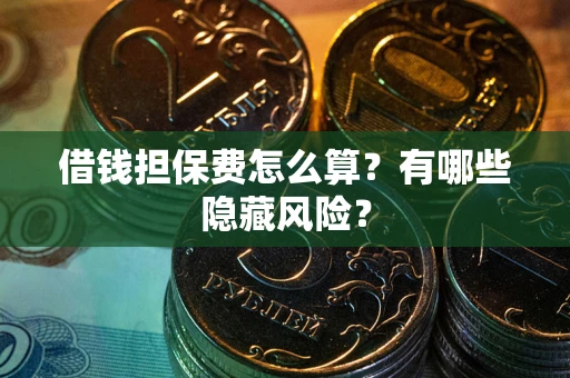 北京借钱担保费怎么算？有哪些隐藏风险？
