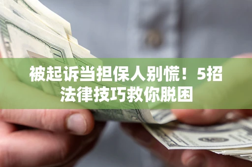 北京被起诉当担保人别慌！5招法律技巧救你脱困