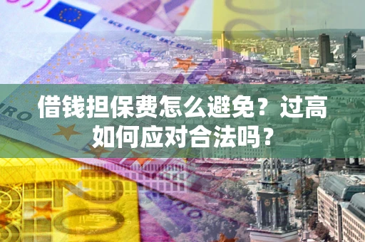 北京借钱担保费怎么避免？过高如何应对合法吗？