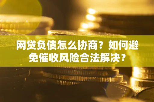 北京网贷负债怎么协商？如何避免催收风险合法解决？