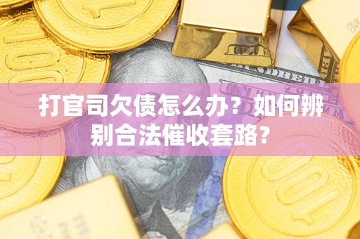北京打官司欠债怎么办？如何辨别合法催收套路？
