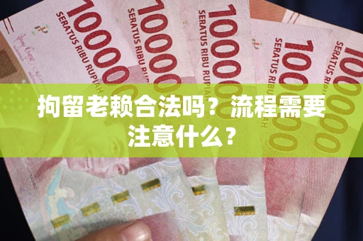 北京拘留老赖合法吗？流程需要注意什么？