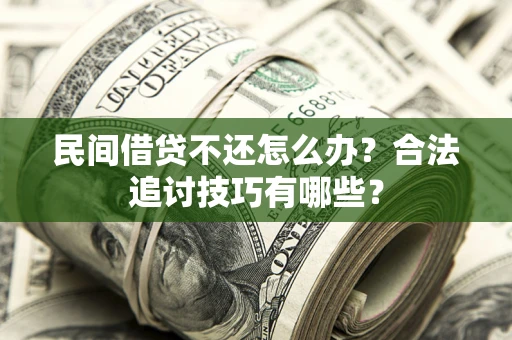 北京民间借贷不还怎么办？合法追讨技巧有哪些？