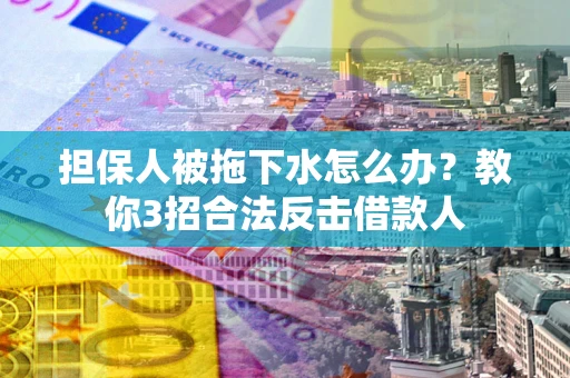 北京担保人被拖下水怎么办？教你3招合法反击借款人
