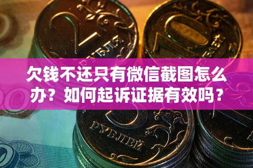 北京欠钱不还只有微信截图怎么办？如何起诉证据有效吗？