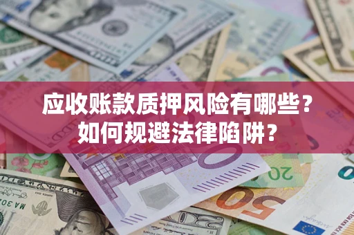北京应收账款质押风险有哪些？如何规避法律陷阱？