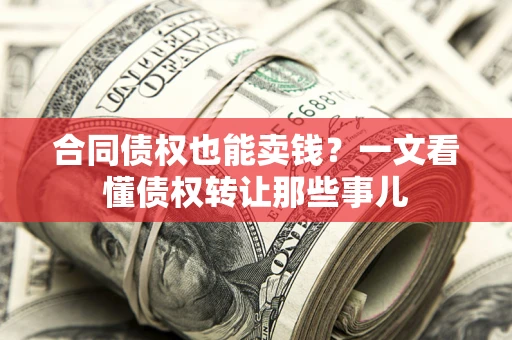 北京合同债权也能卖钱？一文看懂债权转让那些事儿