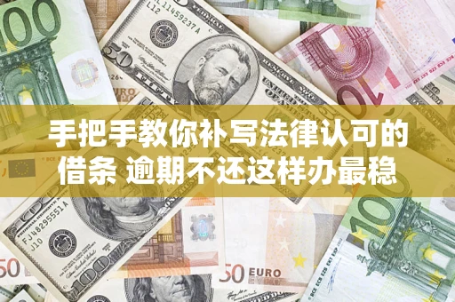 北京手把手教你补写法律认可的借条 逾期不还这样办最稳妥