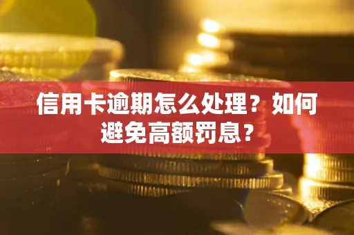 北京信用卡逾期怎么处理？如何避免高额罚息？