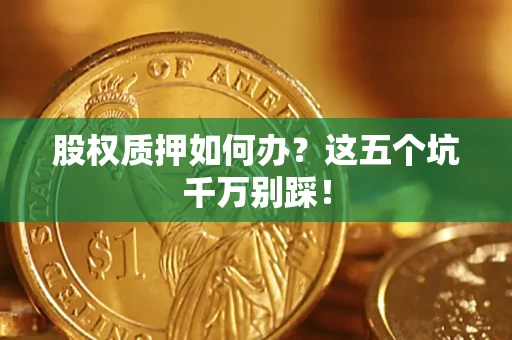北京股权质押如何办？这五个坑千万别踩！