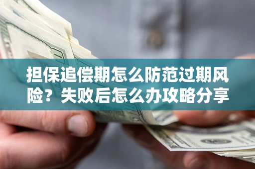 北京担保追偿期怎么防范过期风险？失败后怎么办攻略分享