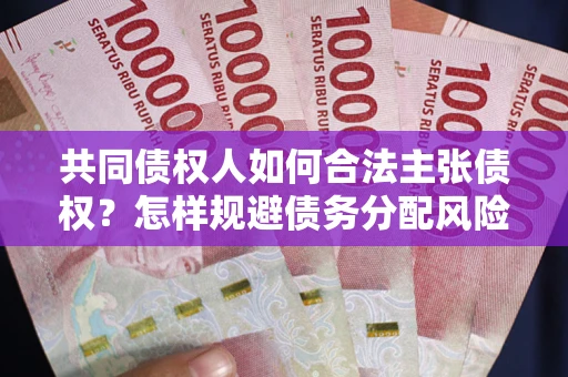 北京共同债权人如何合法主张债权？怎样规避债务分配风险？