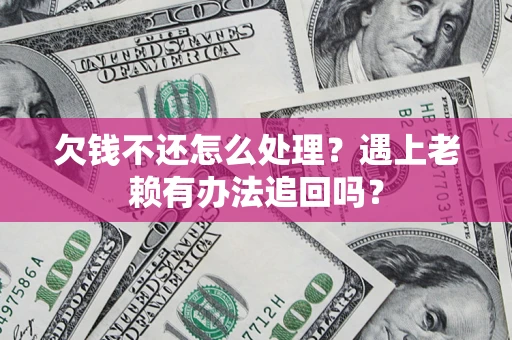 北京欠钱不还怎么处理？遇上老赖有办法追回吗？