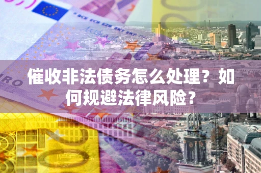 北京催收非法债务怎么处理？如何规避法律风险？