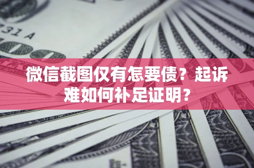 北京微信截图仅有怎要债？起诉难如何补足证明？