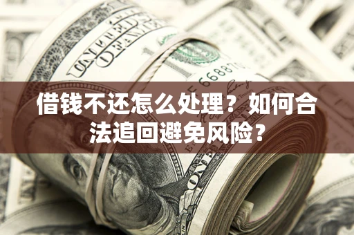 北京借钱不还怎么处理？如何合法追回避免风险？