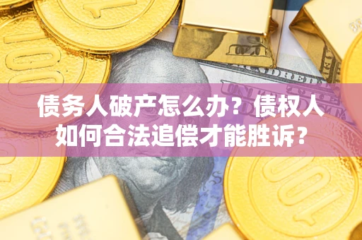 北京债务人破产怎么办？债权人如何合法追偿才能胜诉？