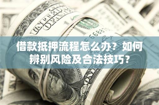 北京借款抵押流程怎么办？如何辨别风险及合法技巧？