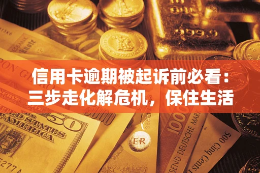 北京信用卡逾期被起诉前必看：三步走化解危机，保住生活尊严
