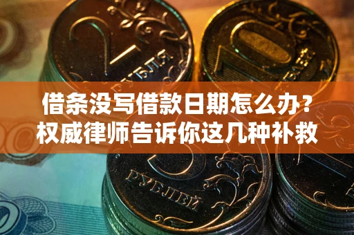 北京借条没写借款日期怎么办？权威律师告诉你这几种补救方法！