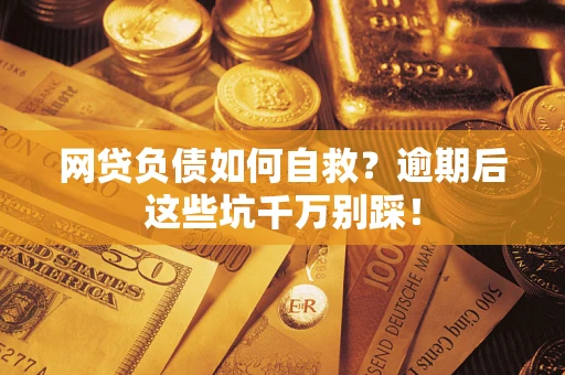 北京网贷负债如何自救？逾期后这些坑千万别踩！
