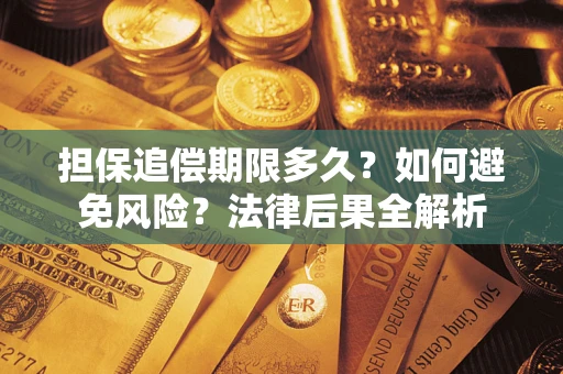 北京担保追偿期限多久？如何避免风险？法律后果全解析
