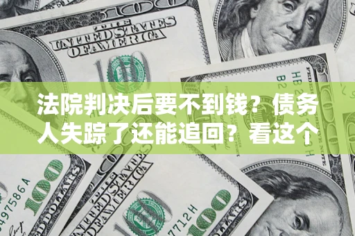 北京法院判决后要不到钱？债务人失踪了还能追回？看这个方法！