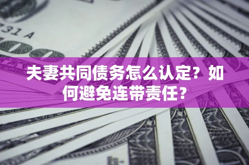 北京夫妻共同债务怎么认定？如何避免连带责任？