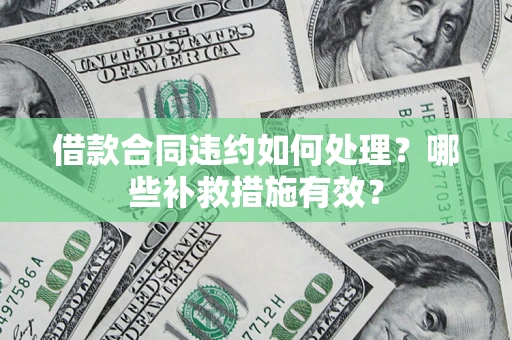北京借款合同违约如何处理？哪些补救措施有效？
