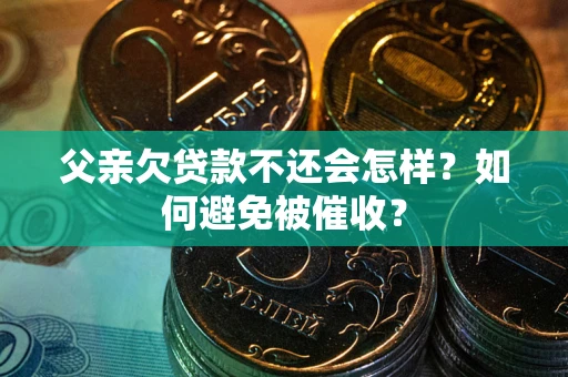 北京父亲欠贷款不还会怎样？如何避免被催收？
