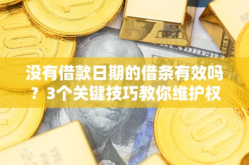 北京没有借款日期的借条有效吗？3个关键技巧教你维护权益