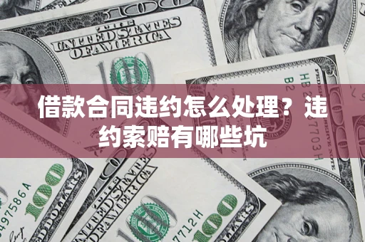 北京借款合同违约怎么处理？违约索赔有哪些坑