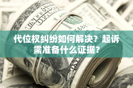 北京代位权纠纷如何解决？起诉需准备什么证据？