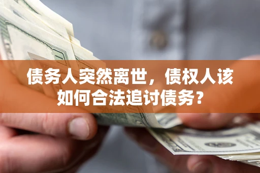 北京债务人突然离世，债权人该如何合法追讨债务？
