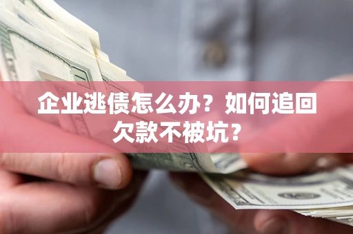 北京企业逃债怎么办？如何追回欠款不被坑？