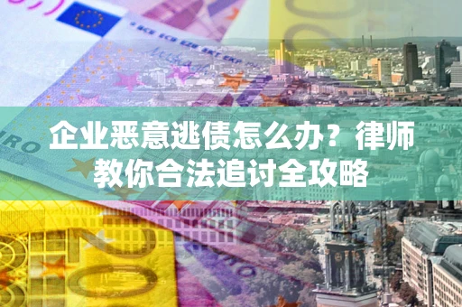 北京企业恶意逃债怎么办？律师教你合法追讨全攻略
