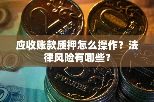北京应收账款质押怎么操作？法律风险有哪些？