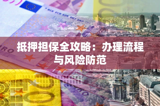 北京抵押担保全攻略：办理流程与风险防范