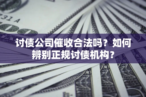 北京讨债公司催收合法吗？如何辨别正规讨债机构？