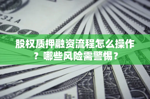 北京股权质押融资流程怎么操作？哪些风险需警惕？