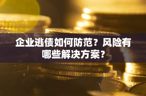 北京企业逃债如何防范？风险有哪些解决方案？