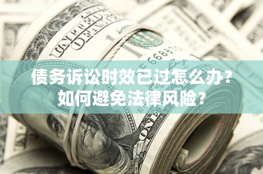 北京债务诉讼时效已过怎么办？如何避免法律风险？