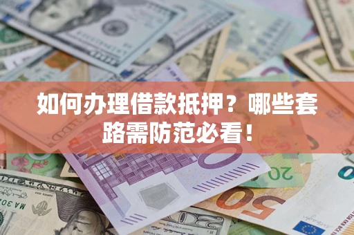 北京如何办理借款抵押？哪些套路需防范必看！